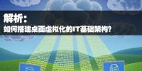 如何搭建桌面虛擬化的IT基礎(chǔ)架構(gòu)？