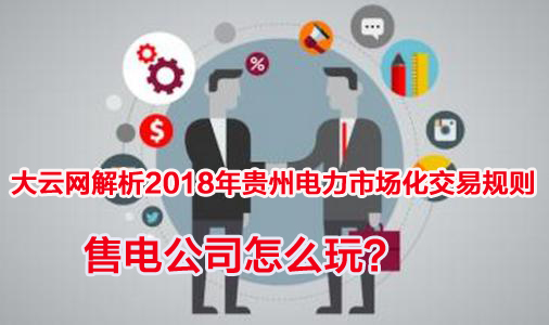 2018年貴州電力市場(chǎng)化交易規(guī)則解析 售電公司怎么玩？