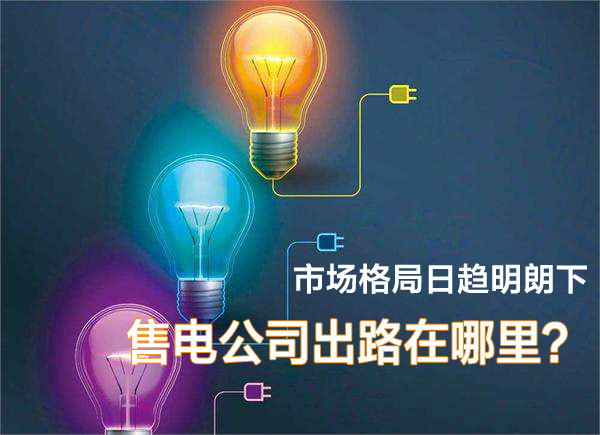 市場格局日趨明朗下 售電公司在出路在哪里？