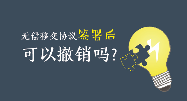無(wú)償移交協(xié)議簽署后，可以撤銷嗎？