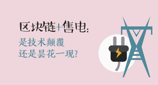區(qū)塊鏈+售電：技術(shù)顛覆還是曇花一現(xiàn)？
