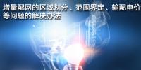 增量配網(wǎng)的區(qū)域劃分、范圍界定、輸配電價等問題的解決辦法