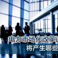 電力市場(chǎng)化改革進(jìn)程加速 將產(chǎn)生哪些創(chuàng)業(yè)投資機(jī)會(huì)？