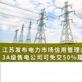 江蘇發(fā)布電力市場信用管理辦法(試行) 3A級售電公司可免交50%履約保函額度！